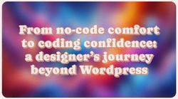 Preview image for From No-Code Comfort to Coding Confidence: A Designer's Journey Beyond WordPress